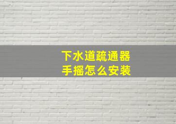 下水道疏通器 手摇怎么安装